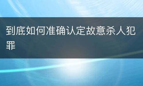 到底如何准确认定故意杀人犯罪