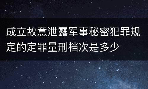 成立故意泄露军事秘密犯罪规定的定罪量刑档次是多少