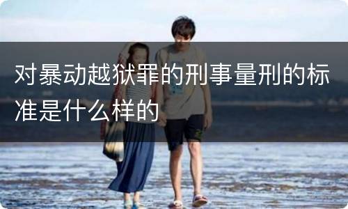 对暴动越狱罪的刑事量刑的标准是什么样的