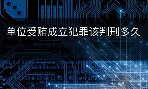 单位受贿成立犯罪该判刑多久