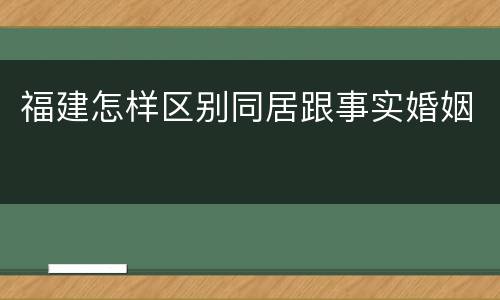 福建怎样区别同居跟事实婚姻