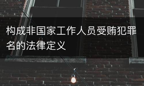 构成非国家工作人员受贿犯罪名的法律定义