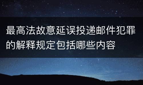最高法故意延误投递邮件犯罪的解释规定包括哪些内容