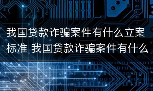 我国贷款诈骗案件有什么立案标准 我国贷款诈骗案件有什么立案标准吗