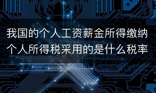 我国的个人工资薪金所得缴纳个人所得税采用的是什么税率