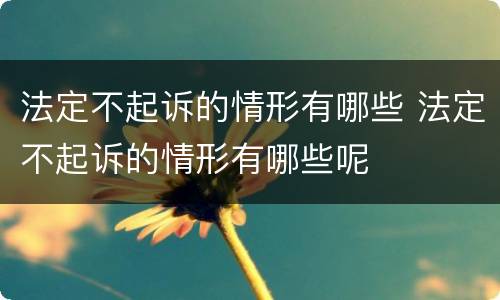 法定不起诉的情形有哪些 法定不起诉的情形有哪些呢