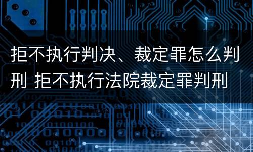 拒不执行判决、裁定罪怎么判刑 拒不执行法院裁定罪判刑