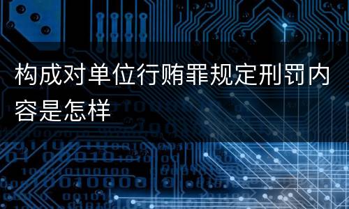 构成对单位行贿罪规定刑罚内容是怎样