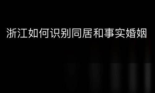 浙江如何识别同居和事实婚姻