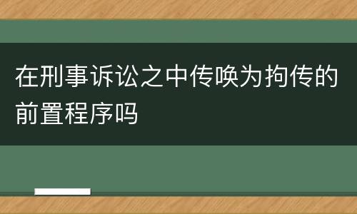 在刑事诉讼之中传唤为拘传的前置程序吗
