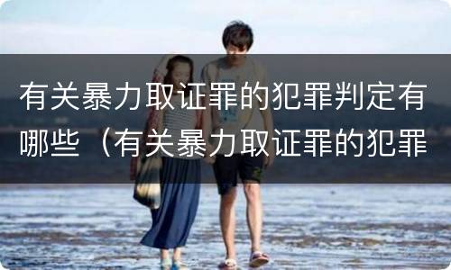 有关暴力取证罪的犯罪判定有哪些（有关暴力取证罪的犯罪判定有哪些标准）