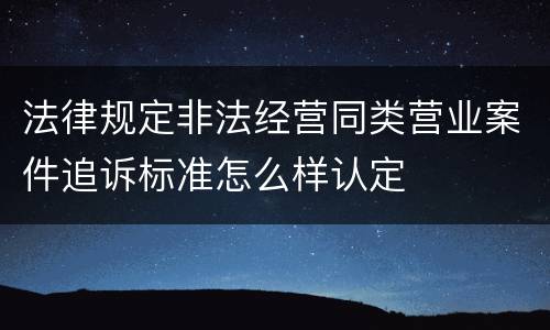 法律规定非法经营同类营业案件追诉标准怎么样认定