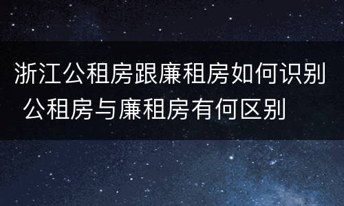 浙江公租房跟廉租房如何识别 公租房与廉租房有何区别