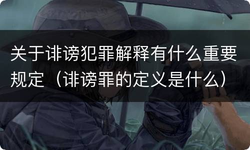 关于诽谤犯罪解释有什么重要规定（诽谤罪的定义是什么）