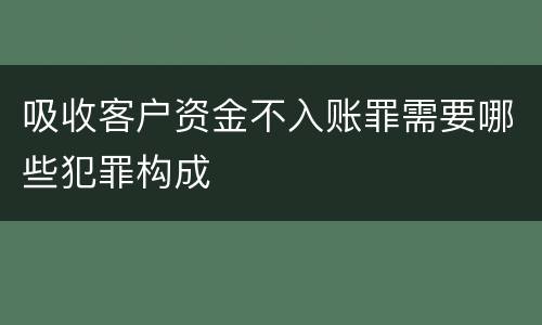 吸收客户资金不入账罪需要哪些犯罪构成