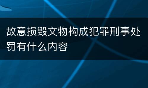 故意损毁文物构成犯罪刑事处罚有什么内容
