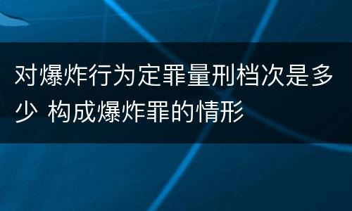 对爆炸行为定罪量刑档次是多少 构成爆炸罪的情形