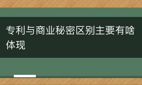 专利与商业秘密区别主要有啥体现