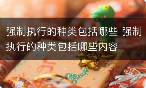 强制执行的种类包括哪些 强制执行的种类包括哪些内容