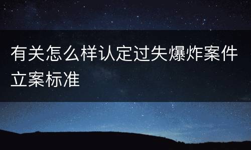 有关怎么样认定过失爆炸案件立案标准