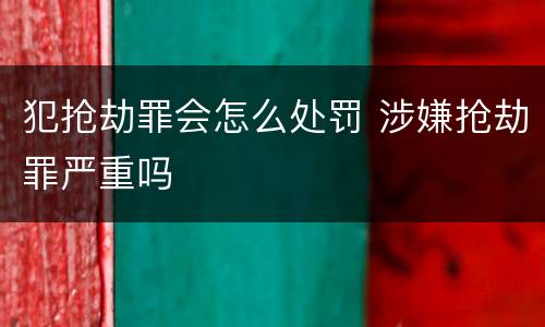 犯抢劫罪会怎么处罚 涉嫌抢劫罪严重吗