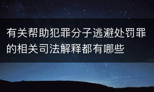 有关帮助犯罪分子逃避处罚罪的相关司法解释都有哪些