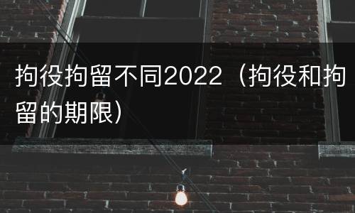 拘役拘留不同2022（拘役和拘留的期限）