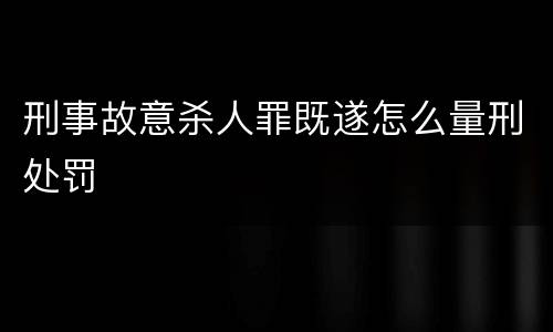 刑事故意杀人罪既遂怎么量刑处罚