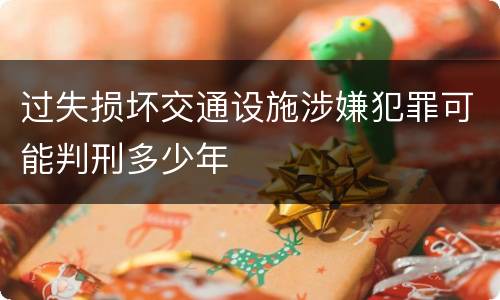 过失损坏交通设施涉嫌犯罪可能判刑多少年