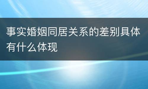 事实婚姻同居关系的差别具体有什么体现