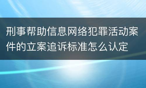 刑事帮助信息网络犯罪活动案件的立案追诉标准怎么认定