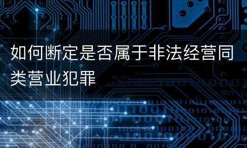 如何断定是否属于非法经营同类营业犯罪