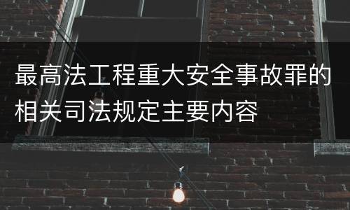 最高法工程重大安全事故罪的相关司法规定主要内容