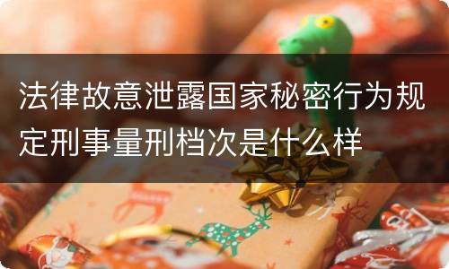 法律故意泄露国家秘密行为规定刑事量刑档次是什么样