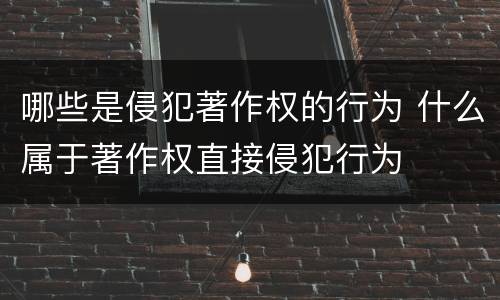 哪些是侵犯著作权的行为 什么属于著作权直接侵犯行为