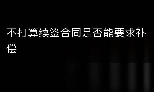 不打算续签合同是否能要求补偿