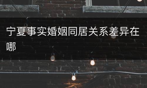 宁夏事实婚姻同居关系差异在哪