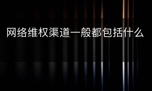 网络维权渠道一般都包括什么