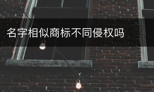 名字相似商标不同侵权吗