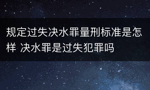 规定过失决水罪量刑标准是怎样 决水罪是过失犯罪吗