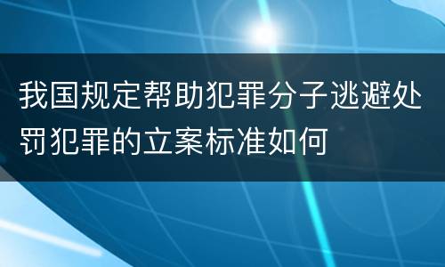 我国规定帮助犯罪分子逃避处罚犯罪的立案标准如何