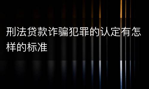 刑法贷款诈骗犯罪的认定有怎样的标准