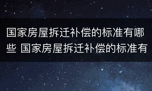 国家房屋拆迁补偿的标准有哪些 国家房屋拆迁补偿的标准有哪些规定