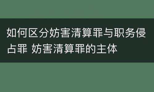 如何区分妨害清算罪与职务侵占罪 妨害清算罪的主体