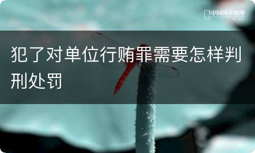犯了对单位行贿罪需要怎样判刑处罚