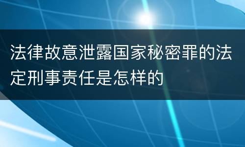 法律故意泄露国家秘密罪的法定刑事责任是怎样的
