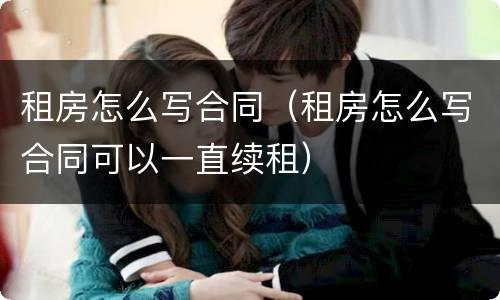 租房怎么写合同（租房怎么写合同可以一直续租）