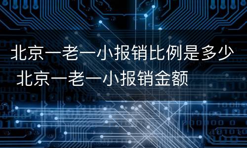 北京一老一小报销比例是多少 北京一老一小报销金额
