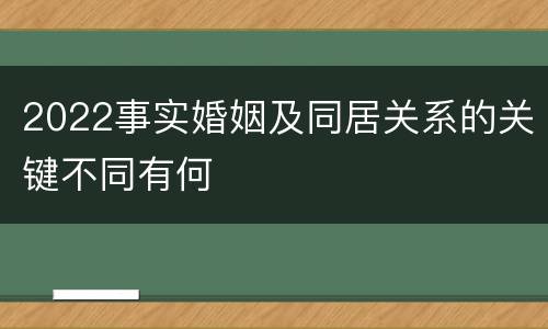 2022事实婚姻及同居关系的关键不同有何