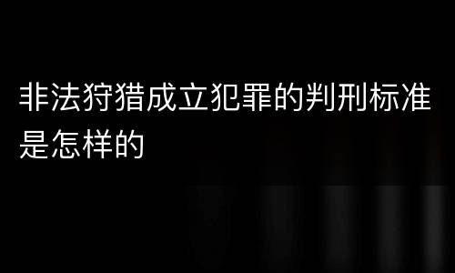 非法狩猎成立犯罪的判刑标准是怎样的